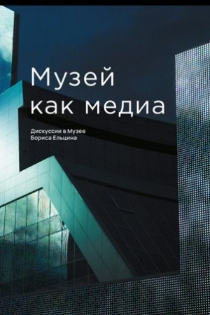 Cover: Muzej kak media. Diskussii v Muzee Borisa El′cina