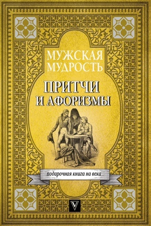 Обложка: Мужская мудрость в притчах и афоризмах самых выдающихся и великих личностей мировой истории