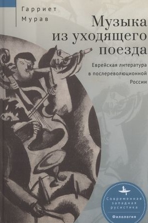 Обложка: Музыка из уходящего поезда. Еврейская литература в послереволюционной России