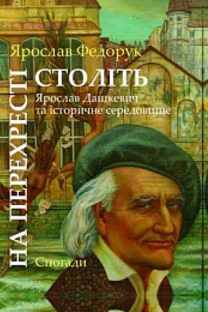 Cover: Na perechresti stolit&prime;: YAroslav Dashkevych ta istorychne seredovysche.