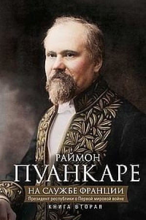 Обложка: На службе Франции. Президент республики о Первой мировой войне. В 2-х книгах. Книга 2