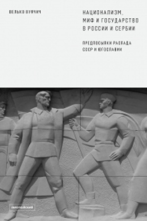 Обложка: Национализм, миф и государство в России и Сербии. Предпосылки распада СССР и Югославии./ Пер. с англ.