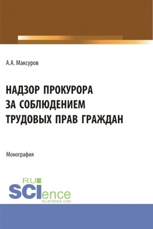 Обложка: Надзор прокурора за соблюдением трудовых прав граждан. (Аспирантура, Бакалавриат, Магистратура). Монография.