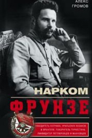 Обложка: Нарком Фрунзе. Победитель Колчака, уральских казаков и Врангеля, покоритель Туркестана, ликвидатор петлюровцев и махновцев