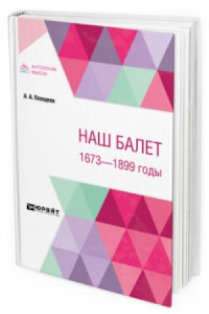 Обложка: НАШ БАЛЕТ. 1673 - 1899 ГОДЫ