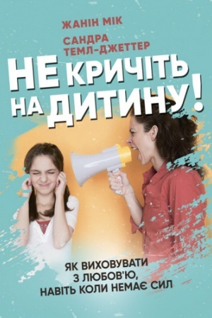 Обложка: Не кричіть на дитину! Як виховувати з любов’ю, навіть коли немає сил