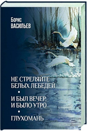 Обложка: Не стреляйте белых лебедей; И был вечер, и было утро; Глухомань