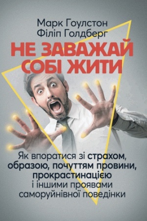 Обложка: Не заважай собі жити. Як впоратися зі страхом, образою, почуттям провини, прокрастинацією і іншими