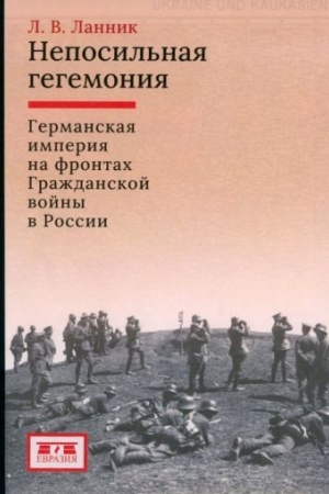 Cover: Neposil′naya gegemoniya: Germanskaya imperiya na frontach Grazhdanskoj vojny v Rossii