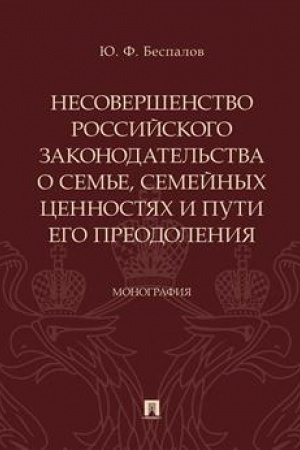Cover: Nesovershenstvo rossijskogo zakonodatel′stva o sem′e, semejnych cennostyach i puti ego preodoleniya.Monografiya.