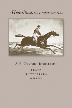 Обложка: Невидимая величина. А. В. Сухово-Кобылин: театр, литература, жизнь