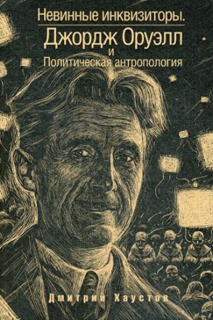 Обложка: Невинные инквизиторы. Джордж Оруэлл и политическая антропология