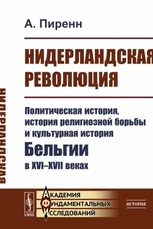 Cover: Niderlandskaya revolyuciya: Politicheskaya istoriya, istoriya religioznoj bor′by i kul′turnaya istoriya Bel′gii v XVI–XVII vekach. Per. s fr.