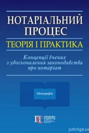 Cover: Notarial′nyy protses: teoriya i praktyka. Kontseptsiyi vchenych z udoskonalennya zakonodavstva pro notariat. Monohrafiya.