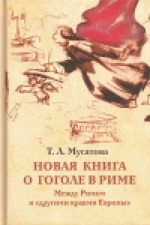 Обложка: Новая книга о Гоголе в Риме (1837-1848). Мир писателя , духовно-дипломатическая, эстетика, поиски социального служения. Материалы и исследования. Т.2: Между Римом и другими краями Европы (1843-1848)