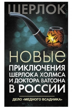 Обложка: Новые приключения Шерлока Холмса и доктора Ватсона в России. Дело Медного всадника