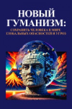 Обложка: Новый гуманизм: сохранить человека в мире глобальных опасностей и угроз