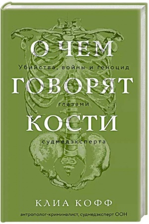 Обложка: О чем говорят кости. Убийства, войны и геноцид глазами судмедэксперта