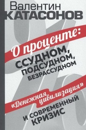 Обложка: О проценте: ссудном, подсудном, безрассудном. Денежная цивилизация, история, идеология
