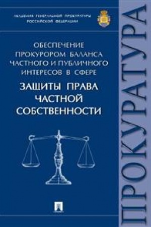 Cover: Obespechenie prokurorom balansa chastnogo i publichnogo interesov v sfere zashhity prava chastnoj sobstvennosti. Monografiya
