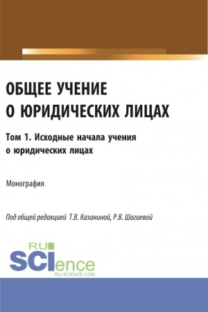 Обложка: Общее учение о юридических лицах: монография. Том.1. Исходные начала учения о юридических лицах. (Аспирантура, Бакалавриат, Магистратура). Монография.