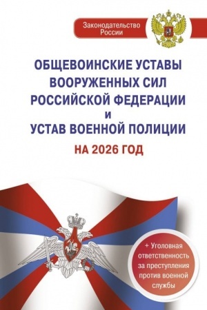 Cover: Obshhevoinskie ustavy Vooruzhennych Sil Rossijskoj Federacii i Ustav voennoj policii na 2026 god + ugolovnaya otvetstvennost′ za prestupleniya protiv voennoj sluzhby