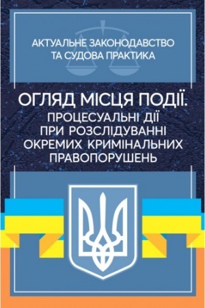 Cover: Ohlyad mistsya podiyi. Protsesual′ni diyi pry rozsliduvannya okremych kryminal′nych pravoporushen′. Aktual′ne zakonodavstvo ta sudova praktyka