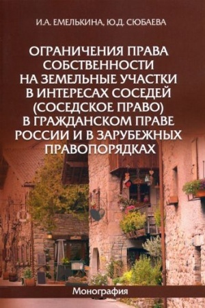 Cover: Ogranicheniya prava sobstvennosti na zemel′nye uchastki v interesach sosedej (sosedskoe pravo) v grazhdanskom prave Rossii i v zarubezhnych pravoporyadkach: monografiya