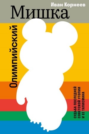Cover: Olimpijskij Mishka. Sud′ba poslednej sovetskoj utopii i ee talismana