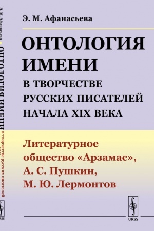 Обложка: Онтология имени в творчестве русских писателей начала XIX века: Литературное общество Арзамас, А.С.Пушкин, М.Ю.Лермонтов