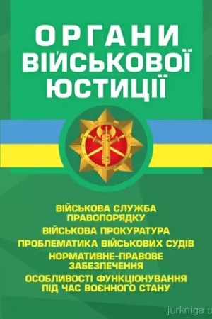 Buchcover: Orhany vijs′kovoï justyciï: vijs′kova služba pravoporjadku, vijs′kova prokuratura, problematyka vijs′kovych sudiv, normatyvne-pravove zabezpečennja, osoblyvosti funkcionuvannja pid čas vojennoho stanu
