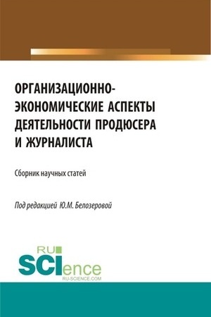 Cover: Organizacionno-ekonomicheskie aspekty deyatel′nosti prodyusera i zhurnalista. (Bakalavriat, Magistratura). Sbornik statej.