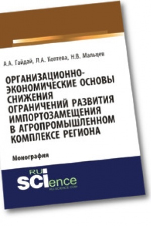 Обложка: Организационно-экономические основы снижения ограничений развития импортозамещения в агропромышленном комплексе региона. Монография