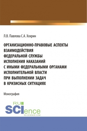 Обложка: Организационно-правовые аспекты взаимодействия Федеральной службы исполнения наказаний с иными федеральными органами исполнительной власти при выполнении задач в кризисных ситуациях. (Аспирантура, Бакалавриат, Магистратура). Монография.