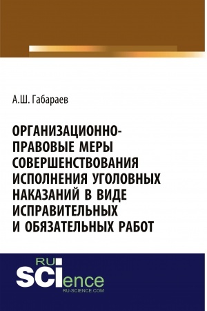 Обложка: Организационно-правовые меры совершенствования исполнения уголовных наказаний в виде исправительных и обязательных работ. (Адъюнктура, Аспирантура, Специалитет). Монография.