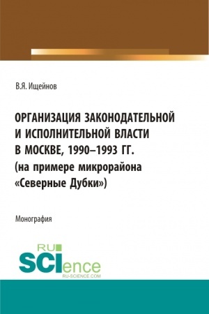 Cover: Organizaciya zakonodatel′noj i ispolnitel′noj vlasti v Moskve, 1990-1993 (na primere mikrorajonaSevernye Dubki). (Bakalavriat, Magistratura). Monografiya.