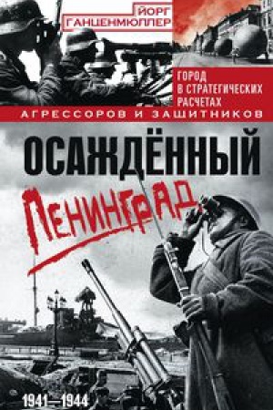 Обложка: Осаждённый Ленинград. Город в стратегических расчетах агрессоров и защитников. 1941—1944