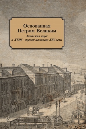 Обложка: Основанная Петром Великим. Академия наук в XVIII первой половине XIX века. К 100‑летию Ю. Х. Копелевич