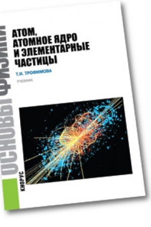 Обложка: Основы физики. Атом, атомное ядро и элементарные частицы. Учебник.