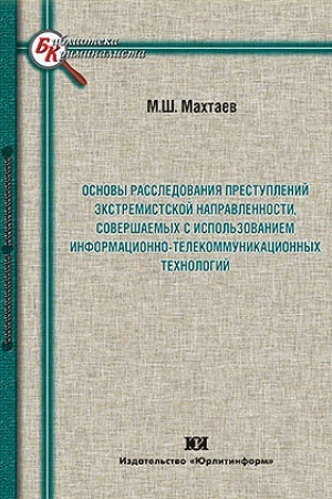 Cover: Osnovy rassledovaniya prestuplenij ekstremistskoj napravlennosti, sovershaemych s ispol′zovaniem informacionno-telekommunikacionnych technologij.