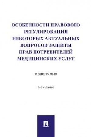 Cover: Osobennosti pravovogo regulirovaniya nekotorych aktual′nych voprosov zashhity prav potrebitelej medicinskich uslug. Monografiya. -2-e izd., pererab. i dop.