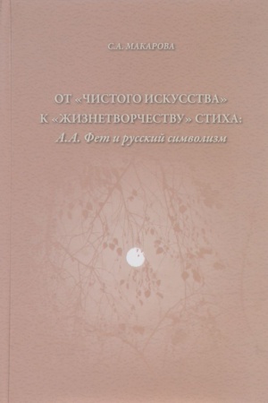 Cover: Ot «chistogo iskusstva» k «zhiznetvorchestvu» sticha. A. A. Fet i russkij simvolizm. Monografiya