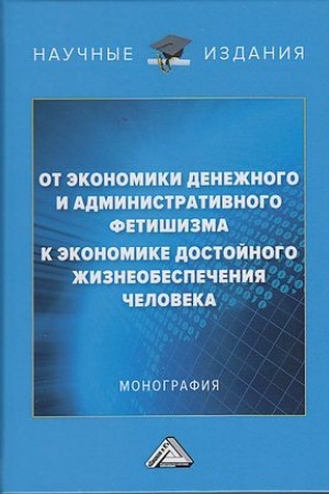Обложка: От экономики денежного и административного фетишизма к экономике достойного жизнеобеспечения человека: Монография