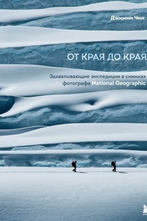 Cover: Ot kraya do kraya. Zachvatyvayushhie ekspedicii v snimkach fotografa National Geographic