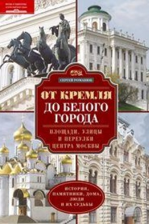 Обложка: От Кремля до Белого города. Площади, улицы и переулки центра Москвы. История, памятники, дома, люди