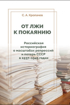 Обложка: От лжи к покаянию. Российская историография о масштабах репрессий и потерь СССР в 1937–1945 годах: монография