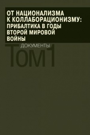 Обложка: От национализма к коллаборационизму: Прибалтика в годы Второй мировой войны : документы : в 2 т. 1-.2