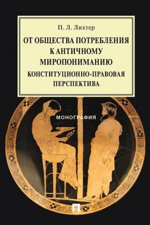 Cover: Ot obshhestva potrebleniya k antichnomu miroponimaniyu. Konstitucionno-pravovaya perspektiva. Monografiya