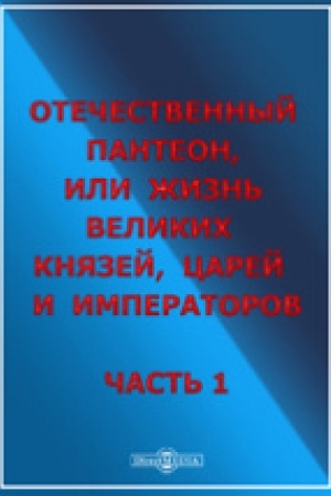 Обложка: Отечественный пантеон, жизнь великих князей, царей и императоров. Ч. 1. Репр. изд. 1850 г.