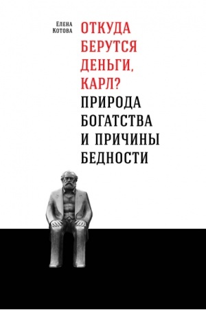 Обложка: Откуда берутся деньги, Карл? Природа богатства и причины бедности